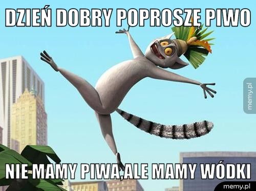 DZIEŃ DOBRY POPROSZĘ PIWO NIE MAMY PIWA,ALE MAMY WÓDKI
