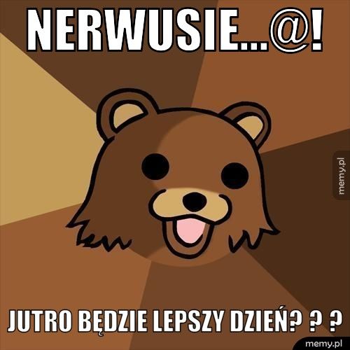 Nerwusie...@! Jutro będzie lepszy dzień