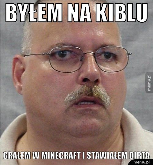 byłem na kiblu grałem w minecraft i stawiałem dirta