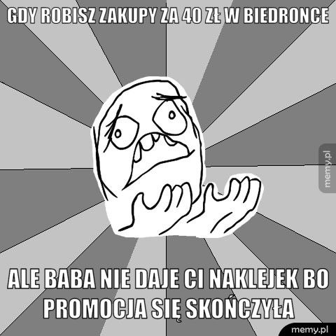 Gdy robisz zakupy za 40 zł w biedronce ale baba nie daje ci naklejek bo promocja się skończyła