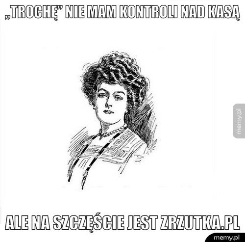 „Trochę” nie mam kontroli nad kasą Ale na szczęście jest zrzutka.pl