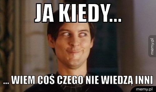 Ja kiedy... ... wiem coś czego nie wiedzą inni