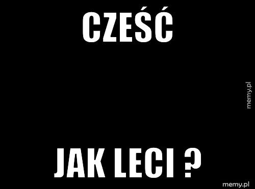 Cześć Jak leci ?