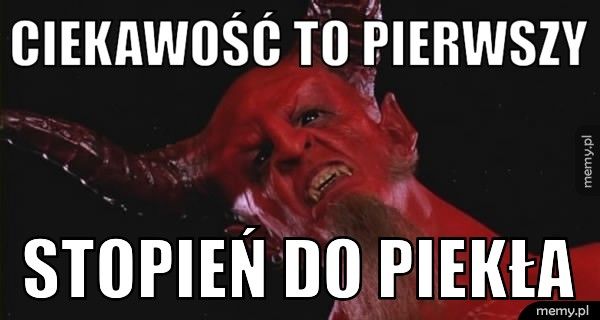 Ciekawość To Pierwszy Stopień Do Piekła