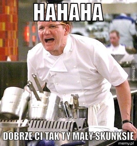 Hahaha Dobrze ci tak ty mały skunksie