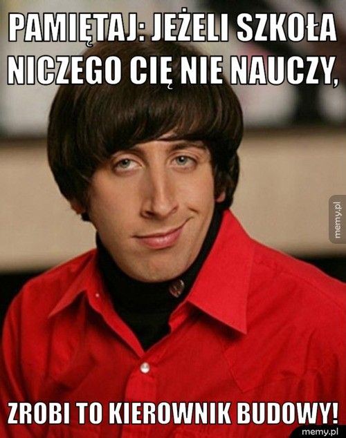 Pamiętaj: jeżeli szkoła niczego cię nie nauczy, zrobi to kierownik budowy!