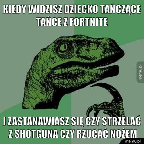 kiedy widzisz dziecko tańczące tańce z fortnite  i zastanawiasz się czy strzelać z shotguna czy rzucać nożem