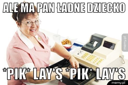 ALE MA PAN ŁADNE DZIECKO *pik* LAY'S *pik* LAY'S