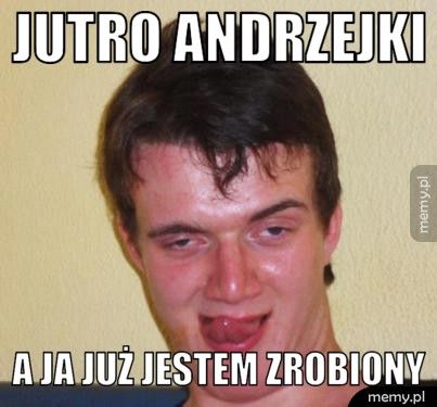 jutro andrzejki a ja już jestem zrobiony