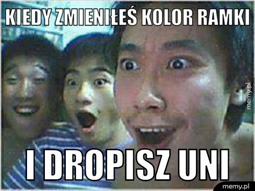 Kiedy zmieniłeś kolor ramki I dropisz uni
