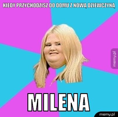 kiedy przychodzisz do domu z nową dziewczyną Milena