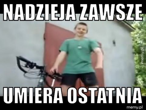 Nadzieja zawsze umiera ostatnia
