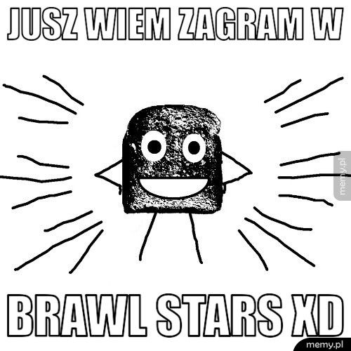 jusz wiem zagram w Brawl stars xD