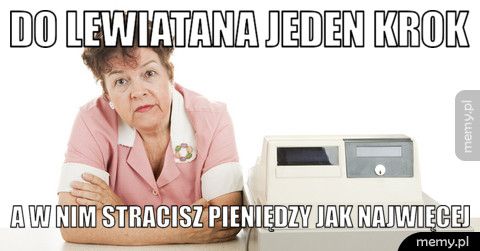 Do lewiatana jeden krok a w nim stracisz pieniędzy jak najwięcej
