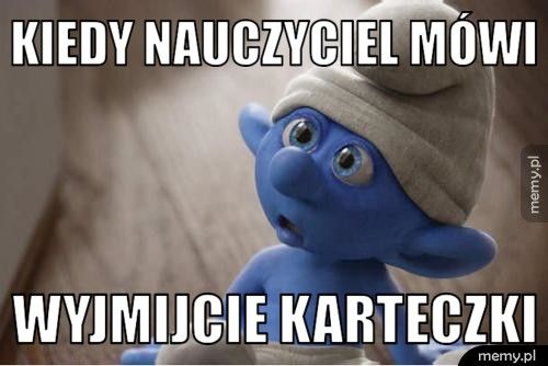 Kiedy nauczyciel mówi Wyjmijcie karteczki 
