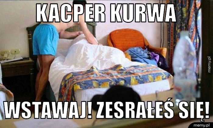 Kacper KURWA Wstawaj! Zesrałeś się!