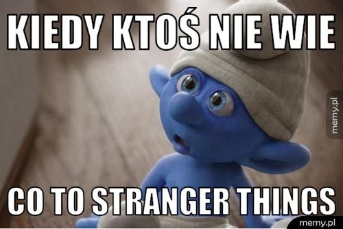 KIEDY KTOŚ NIE WIE CO TO STRANGER THINGS
