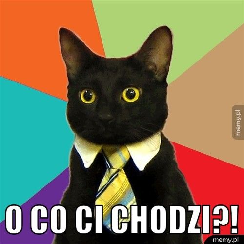 o co ci chodzi?!