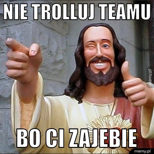 nie trolluj teamu  bo ci zajebie 