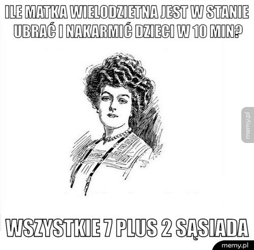 Ile Matka Wielodzietna jest w stanie ubrać i nakarmić dzieci w 1 Wszystkie 7 plus 2 sąsiada 