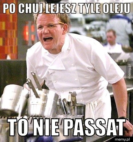 Po chuj lejesz tyle oleju To nie passat