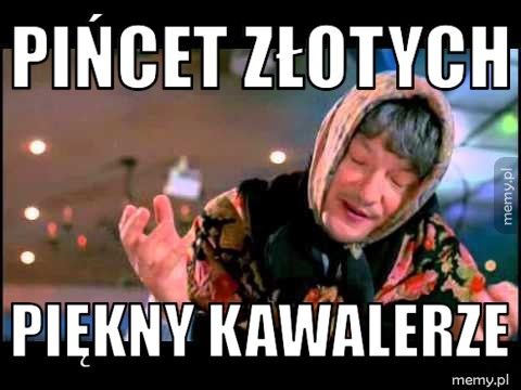 Pińcet złotych  Piękny kawalerze 
