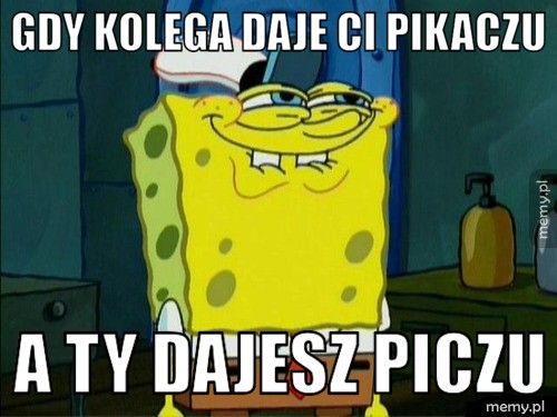 gdy kolega daje ci pikaczu a ty dajesz piczu