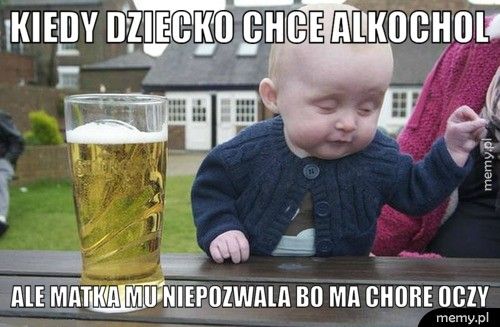 kiedy dziecko chce alkochol ale matka mu niepozwala bo ma chore oczy