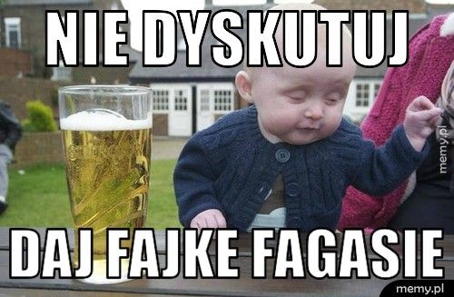 nie dyskutuj daj fajke fagasie