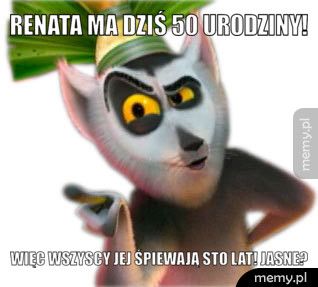 Renata ma dziś 50 urodziny! Więc wszyscy jej śpiewają STO LAT! Jasne?
