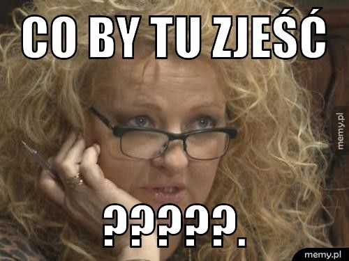 Co by tu zjeść ?????.