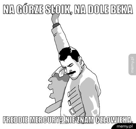 Na górze słoik, na dole beka Freddie Mercury? Nie znam człowieka.