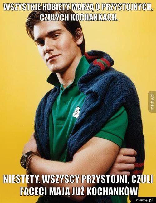 Wszystkie kobiety marzą o przystojnych, czułych kochankach. Niestety, wszyscy przystojni, czuli faceci mają już kochanków