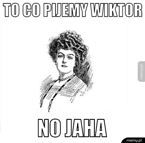 To co pijemy wiktor No jaha