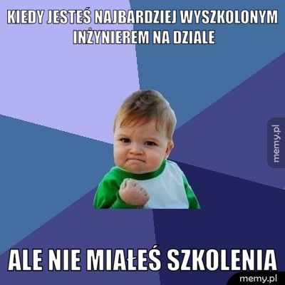 Kiedy jesteś najbardziej wyszkolonym inżynierem na dziale ale nie miałeś szkolenia