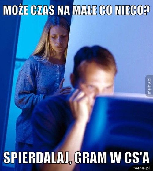 Może czas na małe co nieco? Spierdalaj, gram w cs'a