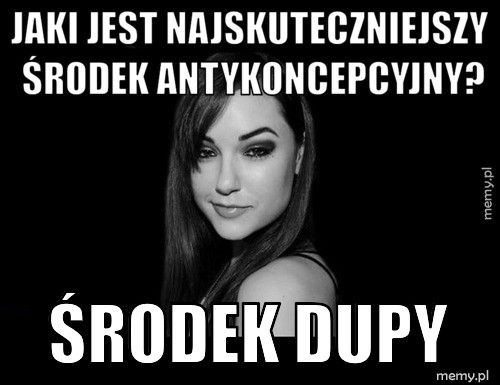 Jaki jest najskuteczniejszy środek antykoncepcyjny? Środek dupy