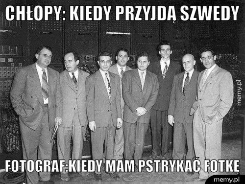 CHŁOPY: KIEDY PRZYJDĄ SZWEDY FOTOGRAF:KIEDY MAM PSTRYKAĆ FOTKĘ