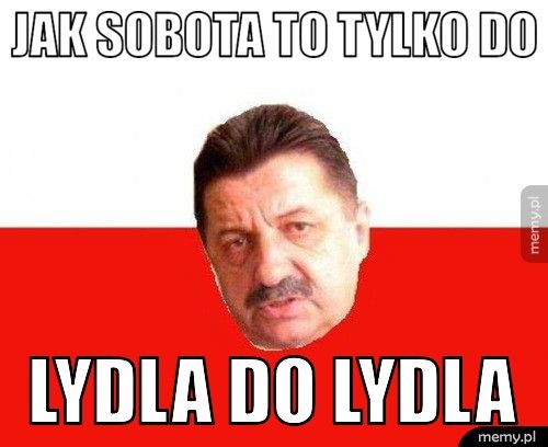 jak sobota to Tylko do Lydla do Lydla