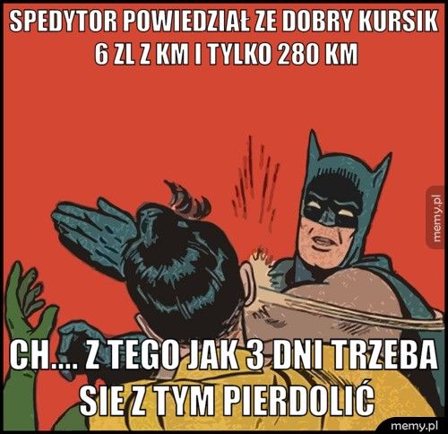 Spedytor powiedział ze dobry kursik 6 zl z km i tylko 280 km Ch.... z tego jak 3 dni trzeba sie z tym pierdolić