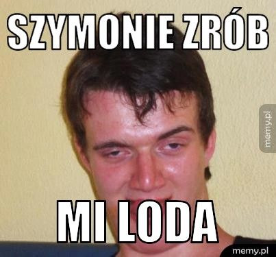 SZYMONIE ZRÓB  MI LODA 