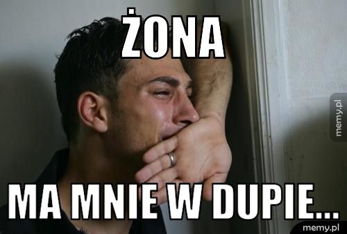Żona Ma mnie w dupie... 