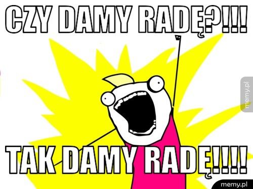 Czy damy radę?!!! Tak damy radę!!!!