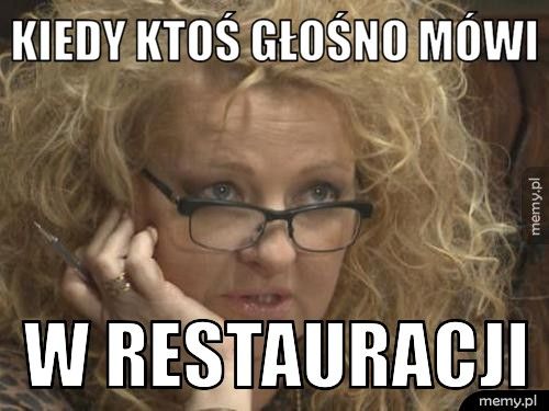 Kiedy ktoś głośno mówi  W restauracji