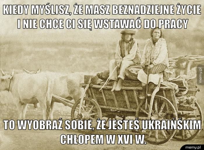 kiedy myślisz, że masz beznadziejne życie i nie chce ci się wsta to wyobraź sobie, że jesteś ukraińśkim chłopem w xvi w.