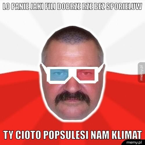 lo panie jaki fili dobrze rze bez sporieluw ty cioto popsulesi nam klimat