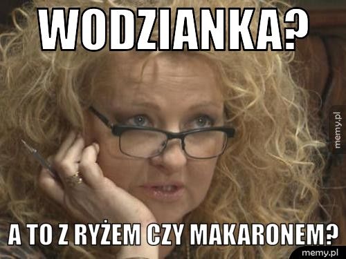 Wodzianka? A to z ryżem czy makaronem?
