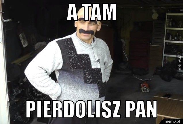 a tam  Pierdolisz pan