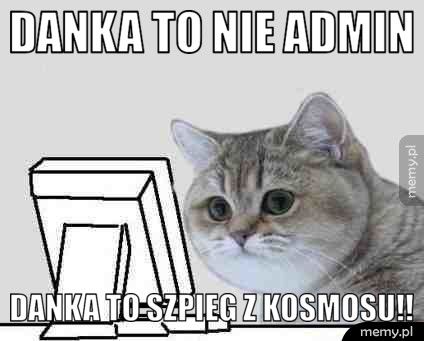 Danka to nie admin Danka to szpieg z kosmosu!!
