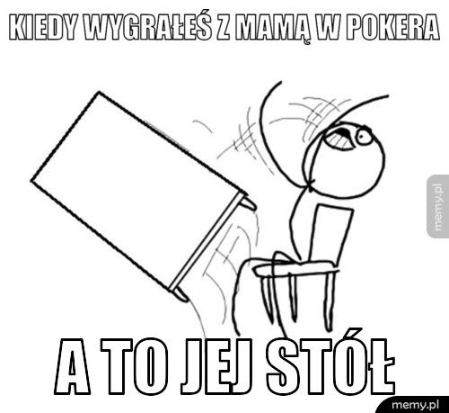 kiedy wygrałeś z mamą w pokera a to jej stół